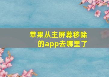 苹果从主屏幕移除的app去哪里了