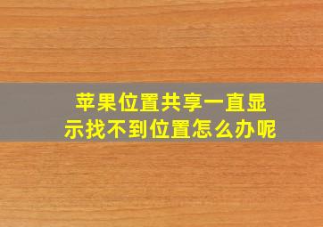 苹果位置共享一直显示找不到位置怎么办呢