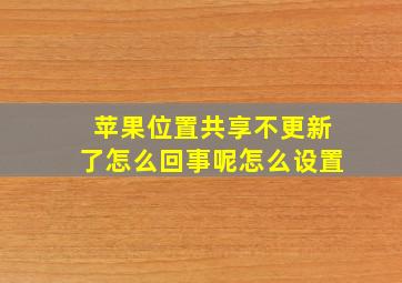 苹果位置共享不更新了怎么回事呢怎么设置