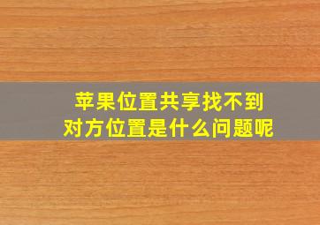 苹果位置共享找不到对方位置是什么问题呢