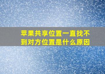 苹果共享位置一直找不到对方位置是什么原因