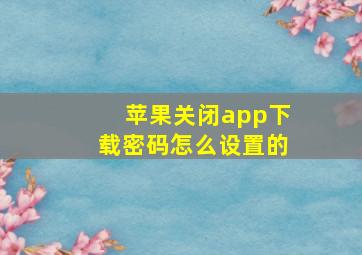 苹果关闭app下载密码怎么设置的