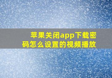 苹果关闭app下载密码怎么设置的视频播放