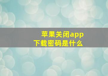 苹果关闭app下载密码是什么