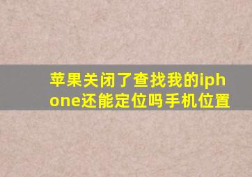 苹果关闭了查找我的iphone还能定位吗手机位置