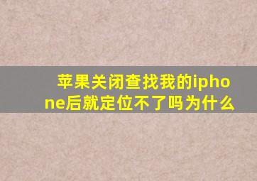 苹果关闭查找我的iphone后就定位不了吗为什么