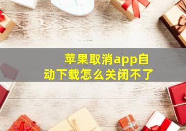 苹果取消app自动下载怎么关闭不了