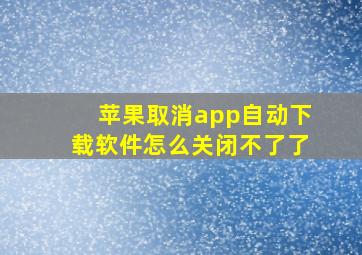 苹果取消app自动下载软件怎么关闭不了了