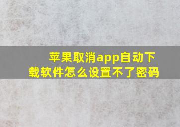 苹果取消app自动下载软件怎么设置不了密码