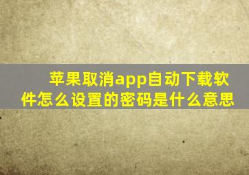 苹果取消app自动下载软件怎么设置的密码是什么意思