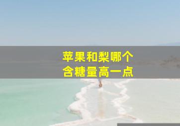 苹果和梨哪个含糖量高一点