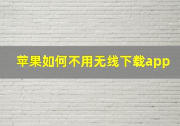 苹果如何不用无线下载app