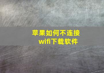 苹果如何不连接wifi下载软件