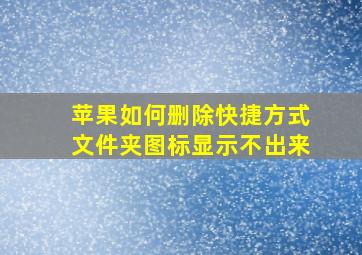 苹果如何删除快捷方式文件夹图标显示不出来