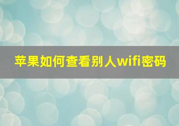 苹果如何查看别人wifi密码