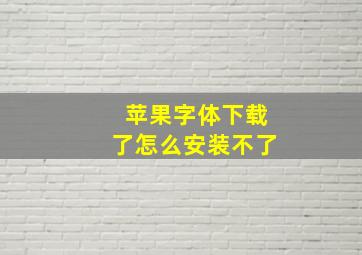 苹果字体下载了怎么安装不了