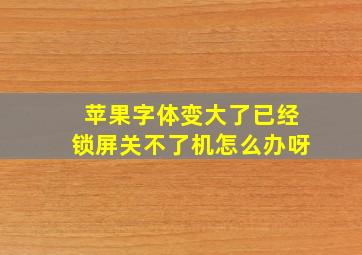 苹果字体变大了已经锁屏关不了机怎么办呀