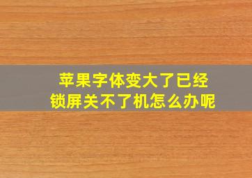 苹果字体变大了已经锁屏关不了机怎么办呢