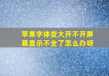 苹果字体变大开不开屏幕显示不全了怎么办呀