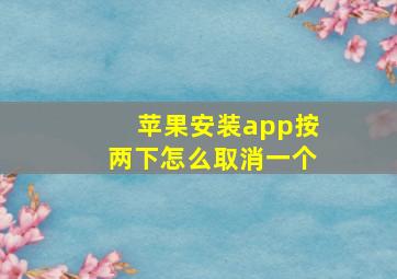 苹果安装app按两下怎么取消一个