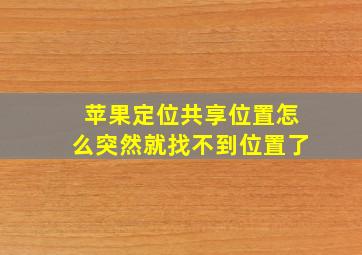 苹果定位共享位置怎么突然就找不到位置了