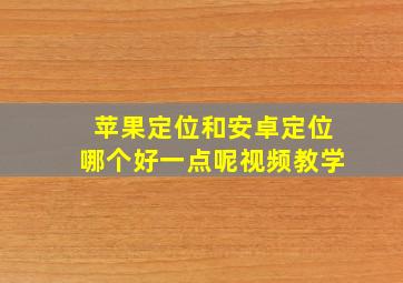 苹果定位和安卓定位哪个好一点呢视频教学