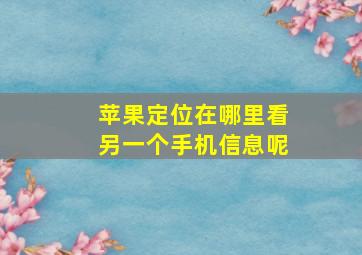 苹果定位在哪里看另一个手机信息呢