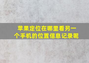 苹果定位在哪里看另一个手机的位置信息记录呢