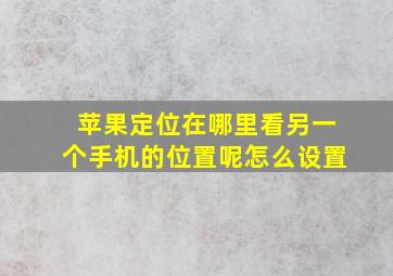 苹果定位在哪里看另一个手机的位置呢怎么设置