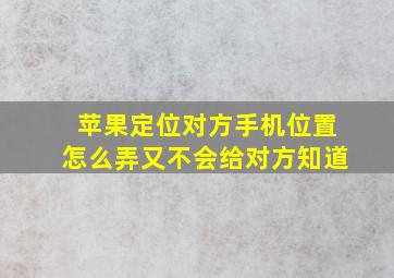 苹果定位对方手机位置怎么弄又不会给对方知道