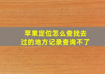 苹果定位怎么查找去过的地方记录查询不了