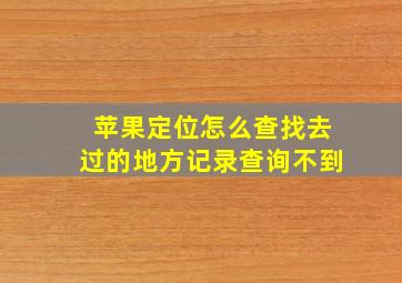 苹果定位怎么查找去过的地方记录查询不到