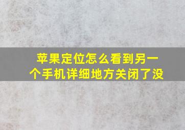 苹果定位怎么看到另一个手机详细地方关闭了没