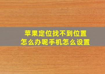 苹果定位找不到位置怎么办呢手机怎么设置