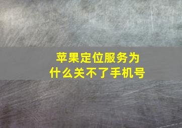 苹果定位服务为什么关不了手机号