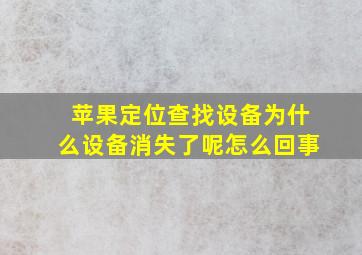 苹果定位查找设备为什么设备消失了呢怎么回事