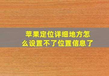 苹果定位详细地方怎么设置不了位置信息了