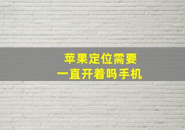 苹果定位需要一直开着吗手机