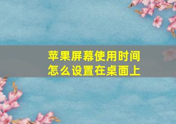 苹果屏幕使用时间怎么设置在桌面上