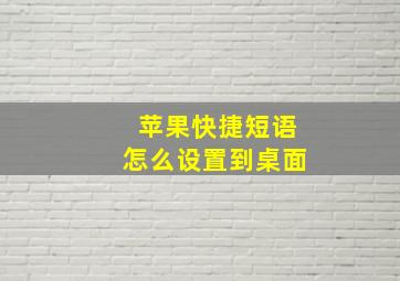 苹果快捷短语怎么设置到桌面