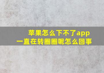 苹果怎么下不了app一直在转圈圈呢怎么回事