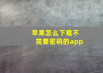 苹果怎么下载不需要密码的app