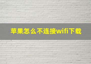 苹果怎么不连接wifi下载