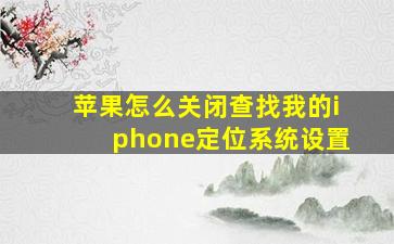 苹果怎么关闭查找我的iphone定位系统设置