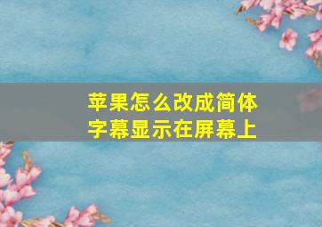 苹果怎么改成简体字幕显示在屏幕上