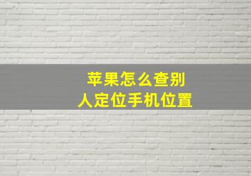 苹果怎么查别人定位手机位置