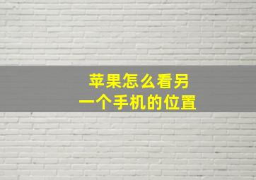 苹果怎么看另一个手机的位置