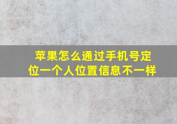 苹果怎么通过手机号定位一个人位置信息不一样