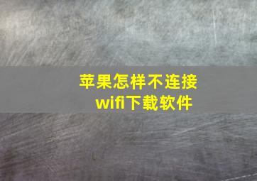 苹果怎样不连接wifi下载软件