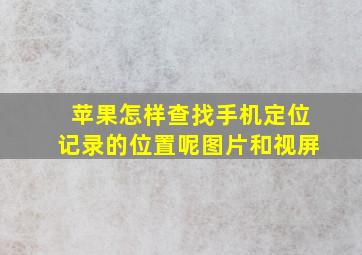 苹果怎样查找手机定位记录的位置呢图片和视屏